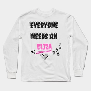 Eliza Name Design Everyone Needs An Eliza Long Sleeve T-Shirt